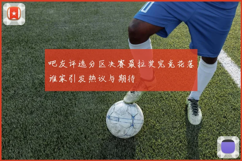 吧友评选分区决赛最拉奖究竟花落谁家引发热议与期待