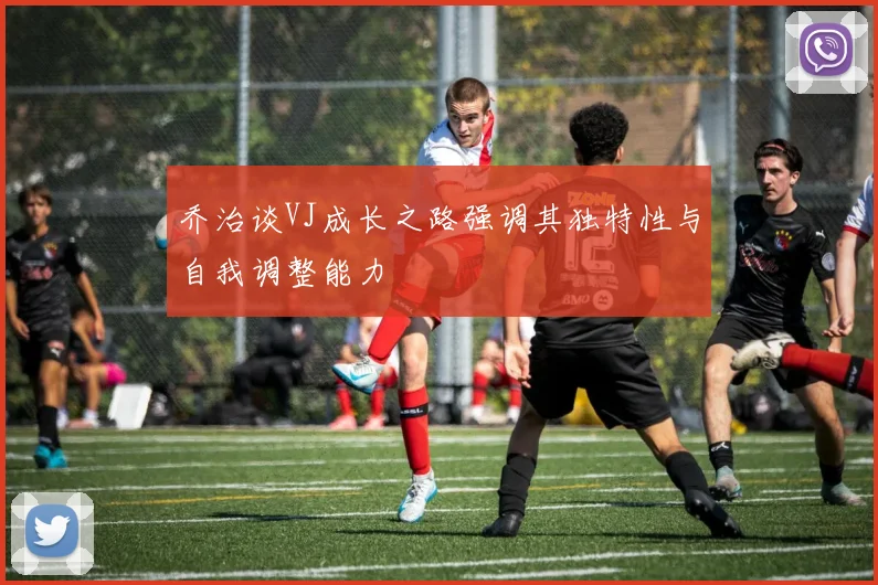 乔治谈VJ成长之路强调其独特性与自我调整能力