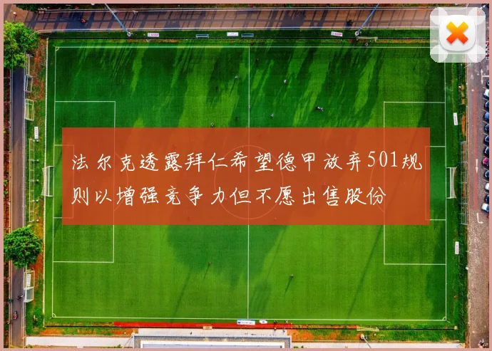 法尔克透露拜仁希望德甲放弃501规则以增强竞争力但不愿出售股份