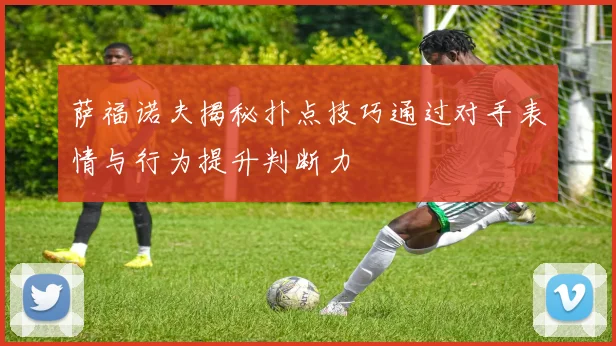 萨福诺夫揭秘扑点技巧通过对手表情与行为提升判断力