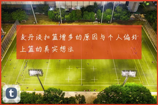 麦丹谈扣篮增多的原因与个人偏好上篮的真实想法