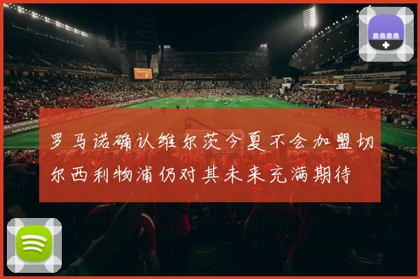 罗马诺确认维尔茨今夏不会加盟切尔西利物浦仍对其未来充满期待