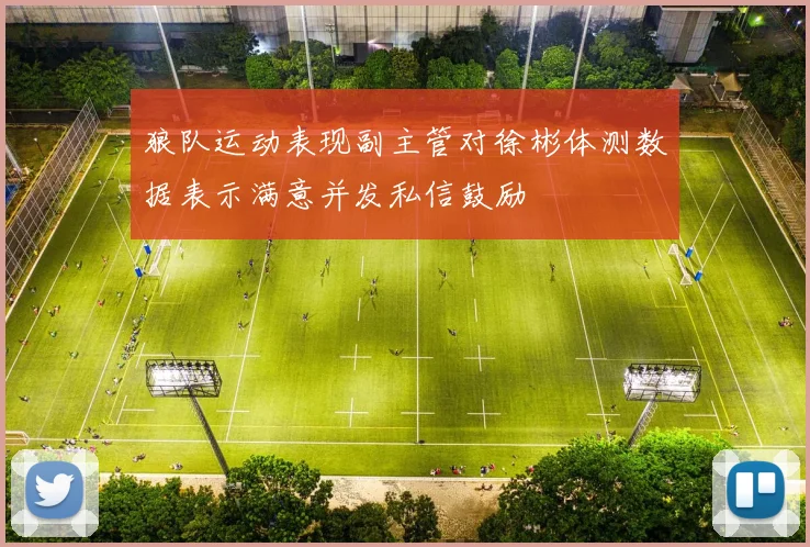 狼队运动表现副主管对徐彬体测数据表示满意并发私信鼓励