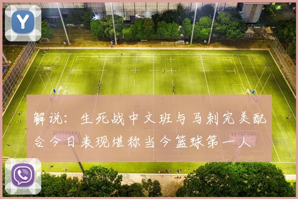 解说：生死战中文班与马刺完美配合今日表现堪称当今篮球第一人
